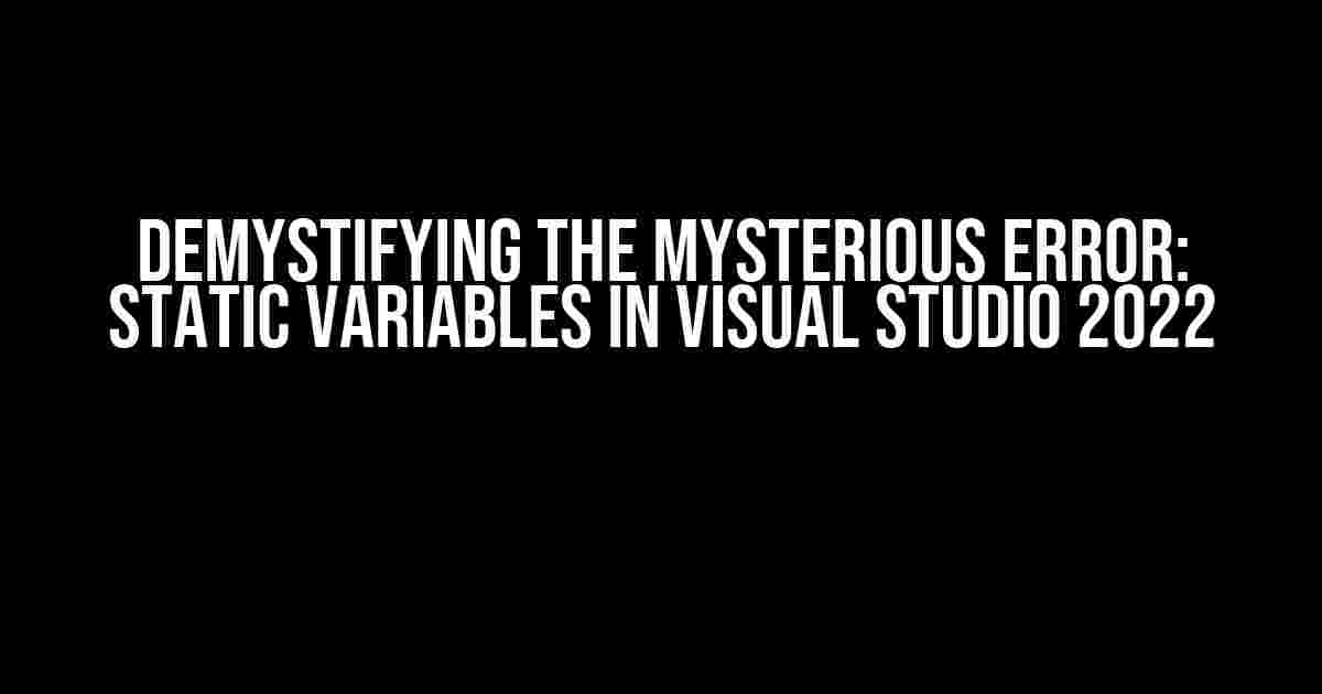 Demystifying the Mysterious Error: Static Variables in Visual Studio 2022