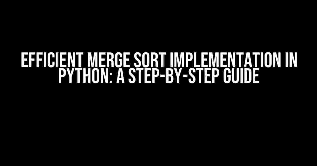 Efficient Merge Sort Implementation in Python: A Step-by-Step Guide