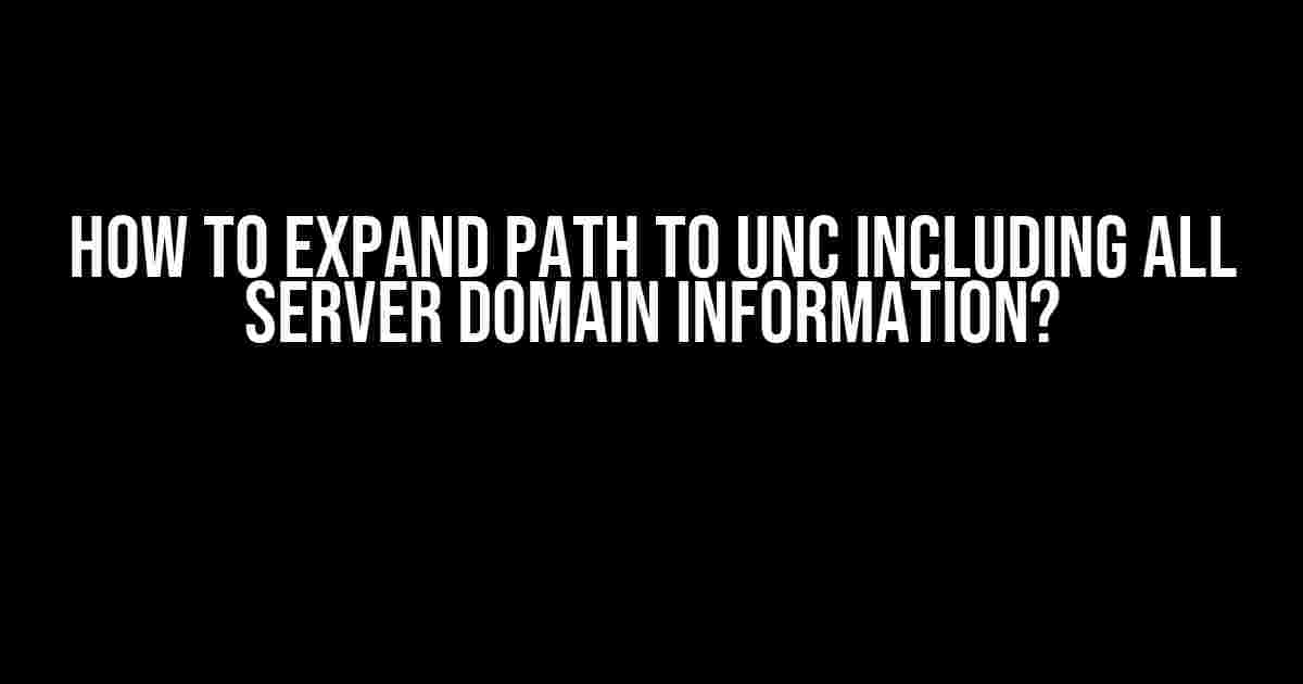 How to Expand Path to UNC including all Server Domain Information?