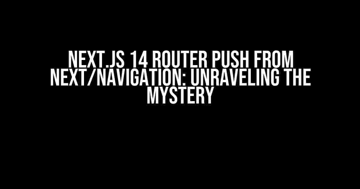 Next.js 14 Router Push from next/navigation: Unraveling the Mystery