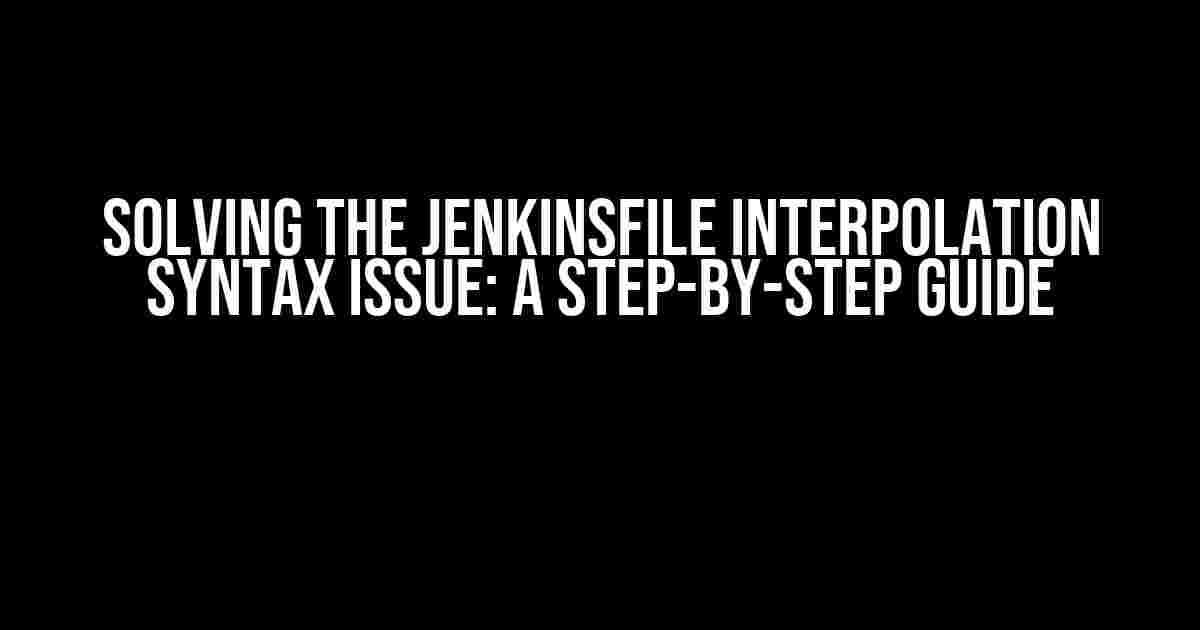 Solving the Jenkinsfile Interpolation Syntax Issue: A Step-by-Step Guide