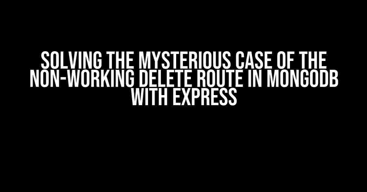 Solving the Mysterious Case of the Non-Working Delete Route in MongoDB with Express