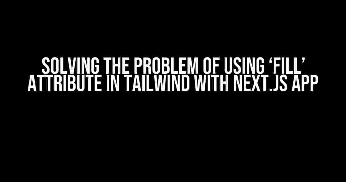 Solving the Problem of using ‘Fill’ attribute in Tailwind with Next.js App