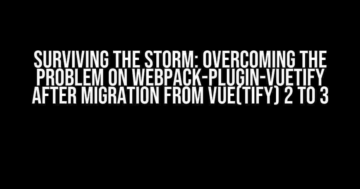 Surviving the Storm: Overcoming the Problem on webpack-plugin-vuetify after Migration from Vue(tify) 2 to 3